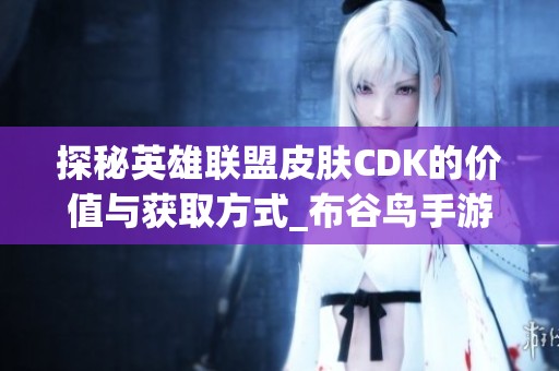 探秘英雄联盟皮肤CDK的价值与获取方式_布谷鸟手游网