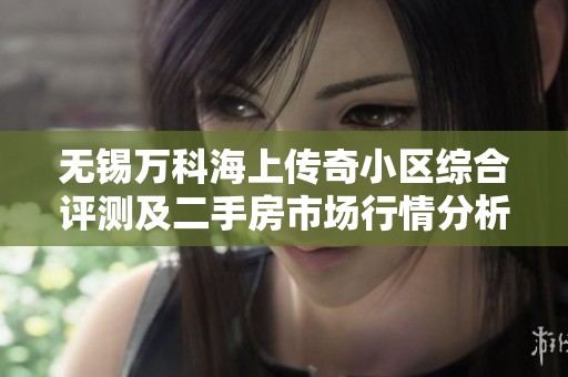 无锡万科海上传奇小区综合评测及二手房市场行情分析
