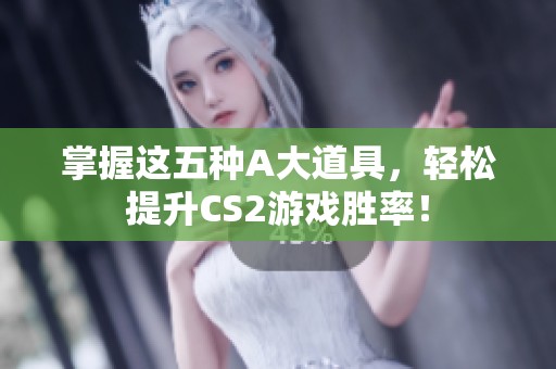掌握这五种A大道具，轻松提升CS2游戏胜率！
