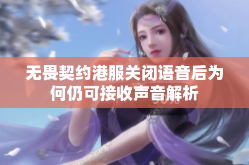 无畏契约港服关闭语音后为何仍可接收声音解析