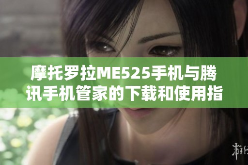 摩托罗拉ME525手机与腾讯手机管家的下载和使用指南