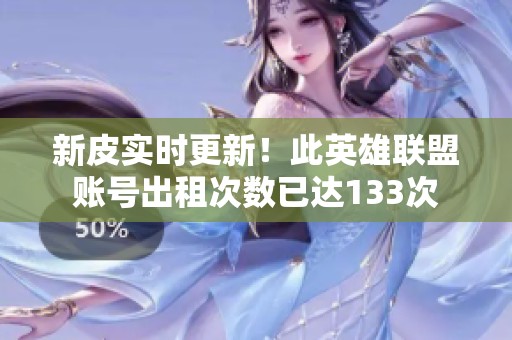 新皮实时更新！此英雄联盟账号出租次数已达133次