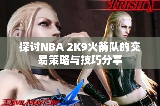 探讨NBA 2K9火箭队的交易策略与技巧分享