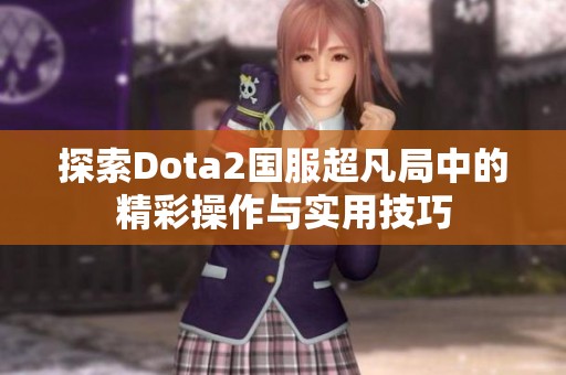 探索Dota2国服超凡局中的精彩操作与实用技巧