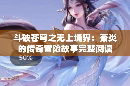 斗破苍穹之无上境界：萧炎的传奇冒险故事完整阅读
