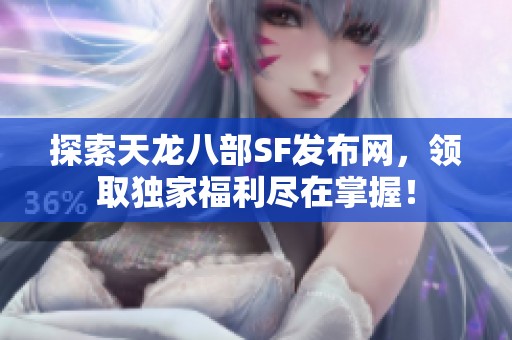 探索天龙八部SF发布网，领取独家福利尽在掌握！