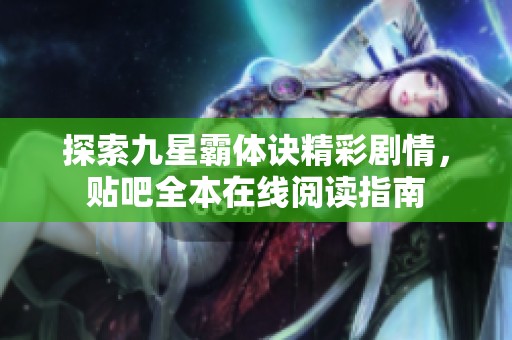 探索九星霸体诀精彩剧情，贴吧全本在线阅读指南