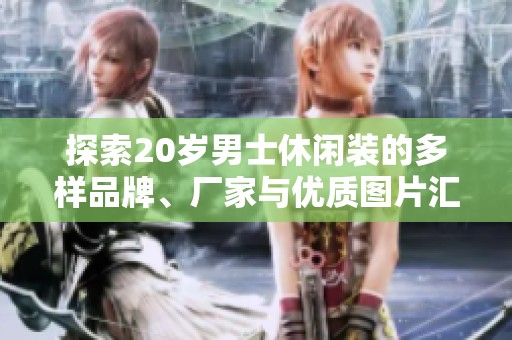 探索20岁男士休闲装的多样品牌、厂家与优质图片汇总