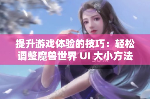 提升游戏体验的技巧：轻松调整魔兽世界 UI 大小方法分享