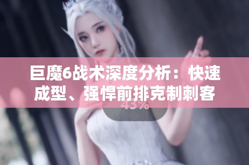 巨魔6战术深度分析：快速成型、强悍前排克制刺客