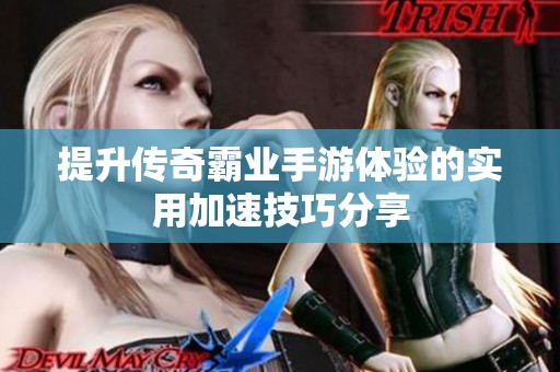 提升传奇霸业手游体验的实用加速技巧分享