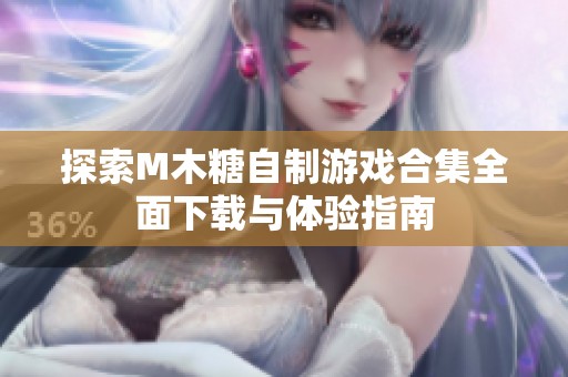 探索M木糖自制游戏合集全面下载与体验指南