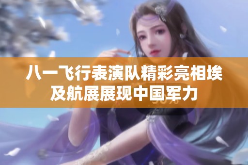 八一飞行表演队精彩亮相埃及航展展现中国军力