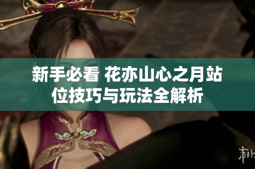 新手必看 花亦山心之月站位技巧与玩法全解析