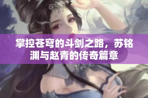 掌控苍穹的斗剑之路，苏铭渊与赵青的传奇篇章
