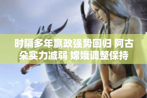 时隔多年嬴政强势回归 阿古朵实力减弱 嫦娥调整保持平衡