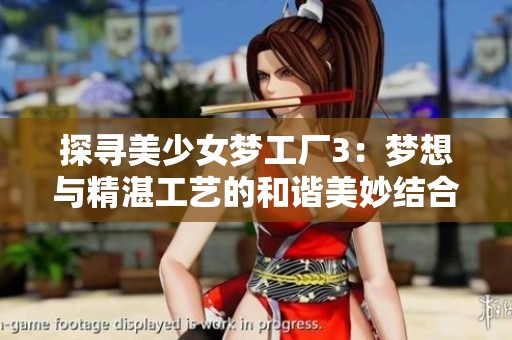 探寻美少女梦工厂3：梦想与精湛工艺的和谐美妙结合