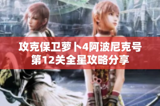 攻克保卫萝卜4阿波尼克号第12关全星攻略分享