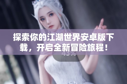 探索你的江湖世界安卓版下载，开启全新冒险旅程！