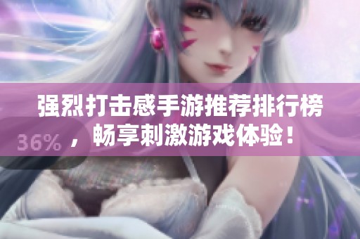强烈打击感手游推荐排行榜，畅享刺激游戏体验！