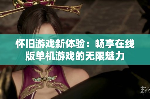怀旧游戏新体验：畅享在线版单机游戏的无限魅力