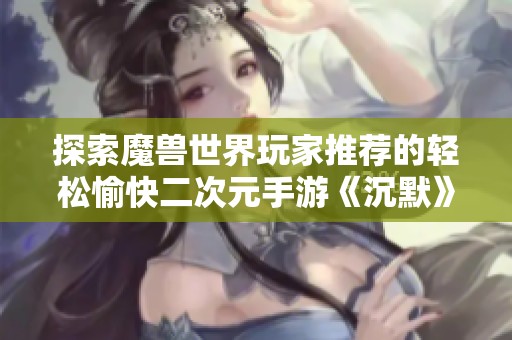 探索魔兽世界玩家推荐的轻松愉快二次元手游《沉默》