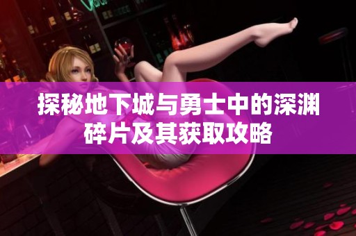 探秘地下城与勇士中的深渊碎片及其获取攻略