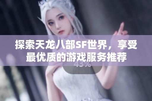 探索天龙八部SF世界，享受最优质的游戏服务推荐