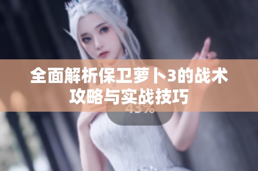 全面解析保卫萝卜3的战术攻略与实战技巧