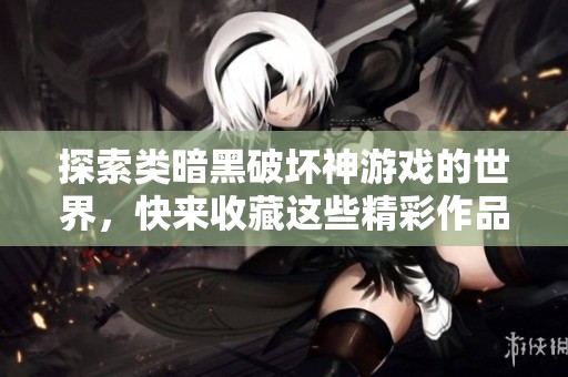 探索类暗黑破坏神游戏的世界，快来收藏这些精彩作品!