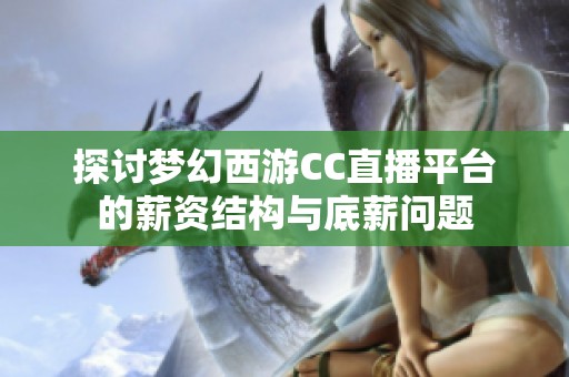 探讨梦幻西游CC直播平台的薪资结构与底薪问题