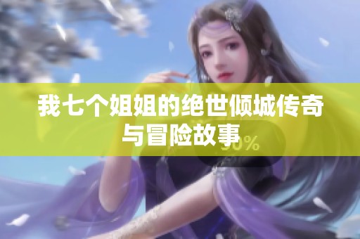 我七个姐姐的绝世倾城传奇与冒险故事