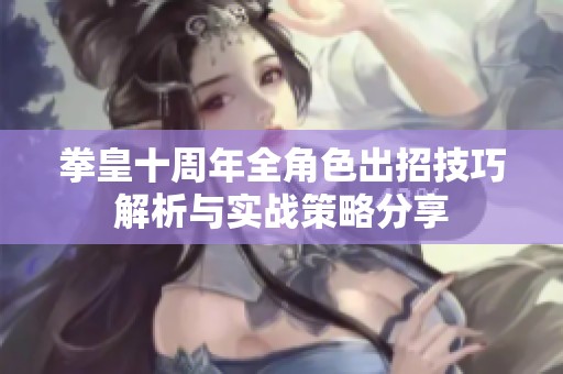 拳皇十周年全角色出招技巧解析与实战策略分享