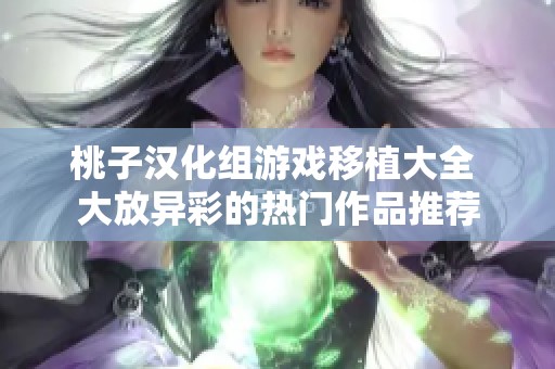 桃子汉化组游戏移植大全 大放异彩的热门作品推荐