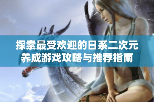 探索最受欢迎的日系二次元养成游戏攻略与推荐指南