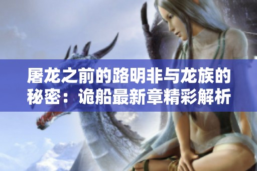 屠龙之前的路明非与龙族的秘密：诡船最新章精彩解析