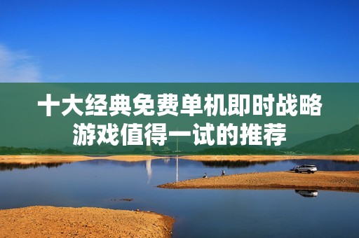 十大经典免费单机即时战略游戏值得一试的推荐