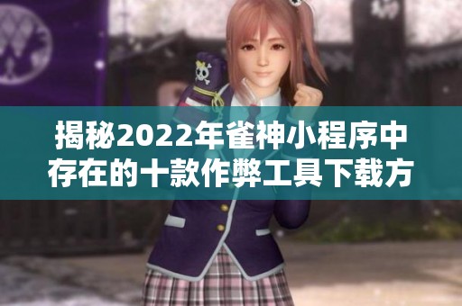 揭秘2022年雀神小程序中存在的十款作弊工具下载方法