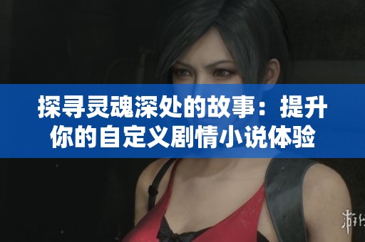 探寻灵魂深处的故事：提升你的自定义剧情小说体验
