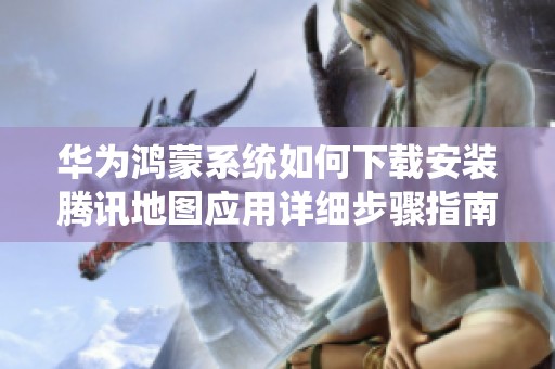 华为鸿蒙系统如何下载安装腾讯地图应用详细步骤指南