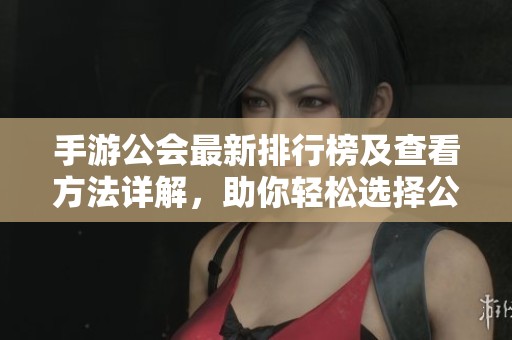 手游公会最新排行榜及查看方法详解，助你轻松选择公会