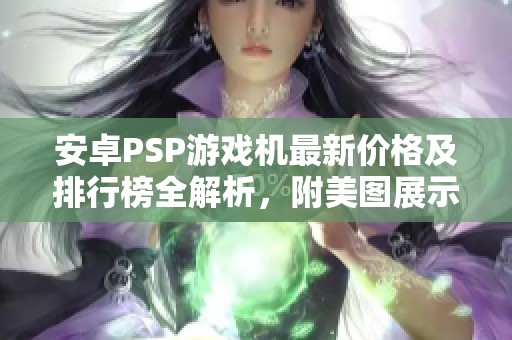 安卓PSP游戏机最新价格及排行榜全解析，附美图展示