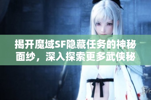 揭开魔域SF隐藏任务的神秘面纱，深入探索更多武侠秘密