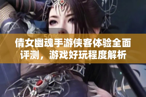 倩女幽魂手游侠客体验全面评测，游戏好玩程度解析