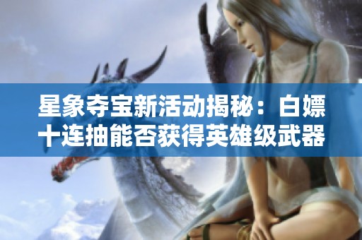 星象夺宝新活动揭秘：白嫖十连抽能否获得英雄级武器与300钻石？