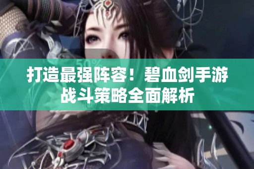 打造最强阵容！碧血剑手游战斗策略全面解析