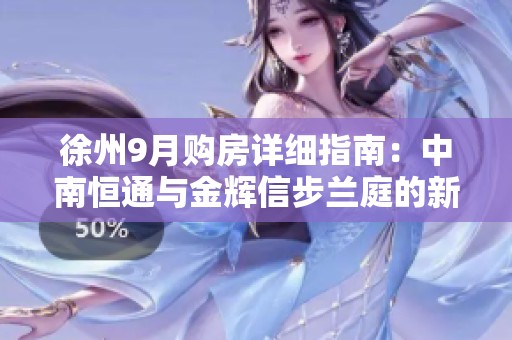 徐州9月购房详细指南：中南恒通与金辉信步兰庭的新房源解析