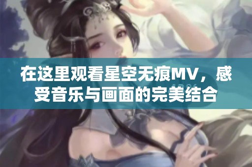 在这里观看星空无痕MV，感受音乐与画面的完美结合