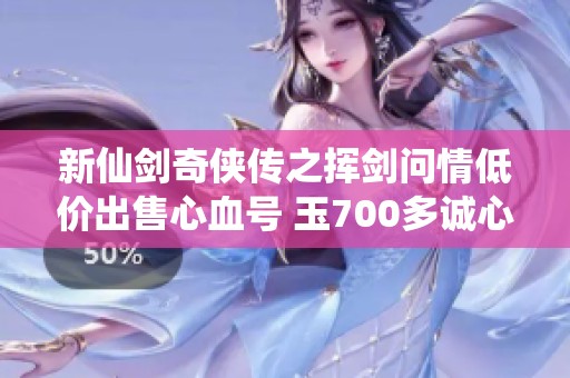 新仙剑奇侠传之挥剑问情低价出售心血号 玉700多诚心转让