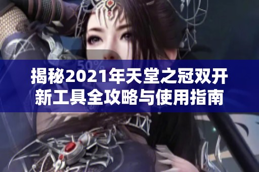 揭秘2021年天堂之冠双开新工具全攻略与使用指南